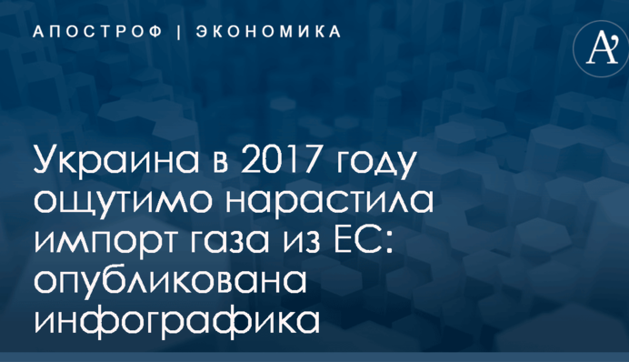 Украина в 2017 году ощутимо нарастила импорт газа из ЕС: опубликована инфографика