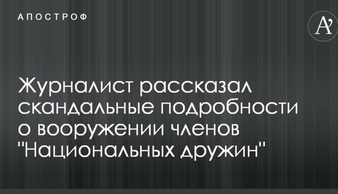 Журналист рассказал скандальные подробности о вооружении членов "Национальных дружин"