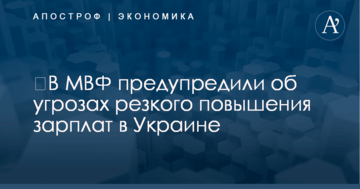 ​В МВФ предупредили об угрозах резкого повышения зарплат в Украине