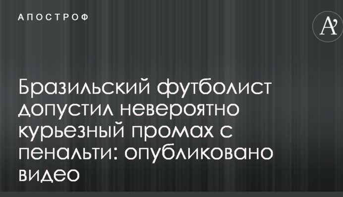 Бразильский футболист допустил невероятно курьезный промах с пенальти: опубликовано видео