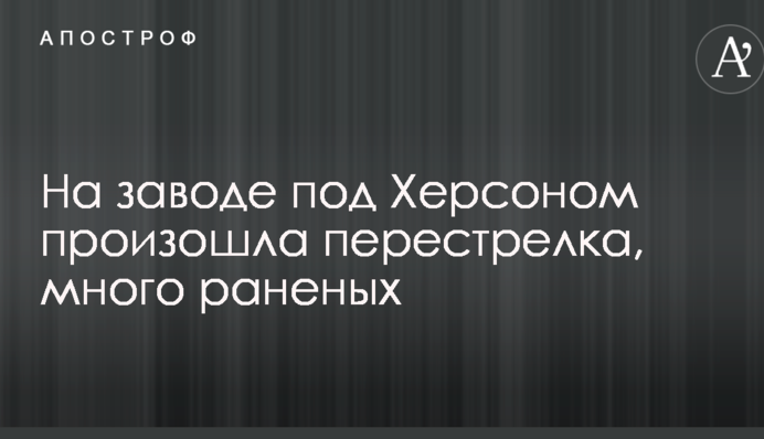 На заводе под Херсоном произошла перестрелка, много раненых