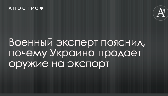 Військовий експерт пояснив, чому Україна продає зброю на експорт