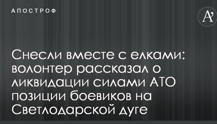 Снесли вместе с елками: волонтер рассказал о ликвидации силами АТО позиции боевиков на Светлодарской дуге