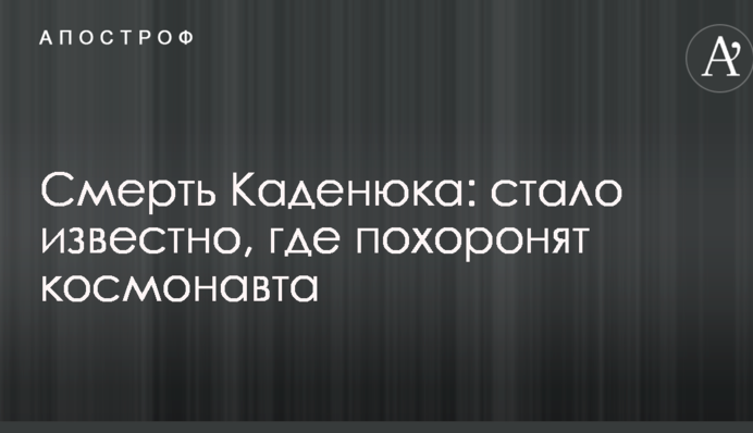 Смерть Каденюка: стало известно, где похоронят космонавта