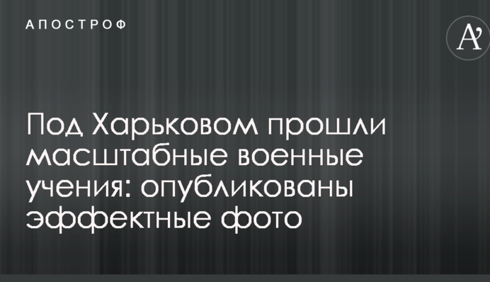 Под Харьковом прошли масштабные военные учения: опубликованы эффектные фото