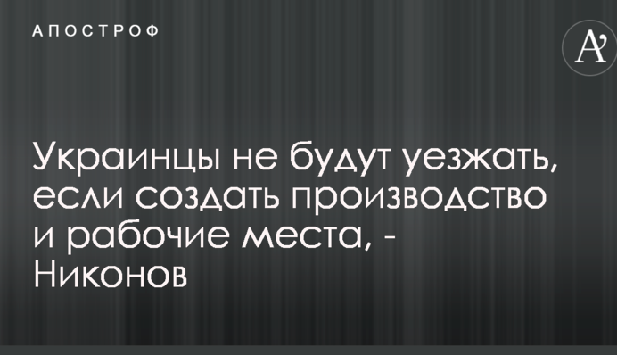 Украинцы не будут уезжать, если создать производство и рабочие места, - Никонов