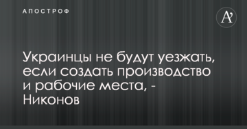 Українці не будуть виїжджати, якщо створити виробництво і робочі місця, - Ніконов