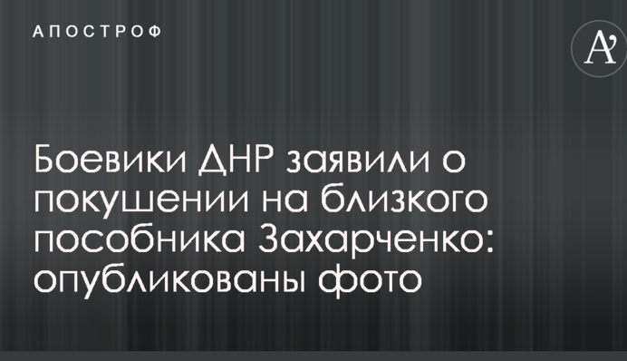 Боевики ДНР заявили о покушении на близкого пособника Захарченко: опубликованы фото