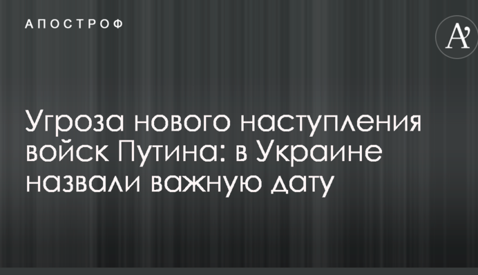 Загроза нового наступу військ Путіна: в Україні назвали важливу дату