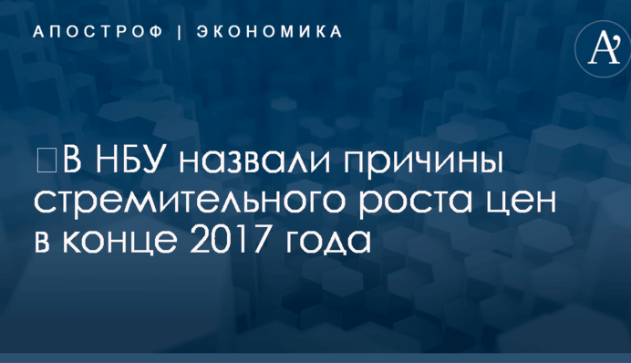 ​В НБУ назвали причины стремительного роста цен в конце 2017 года