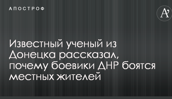 Відомий вчений з Донецька розповів, чому бойовики ДНР бояться місцевих жителів