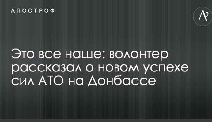 Це все наше: волонтер розповів про новий успіх сил АТО на Донбасі