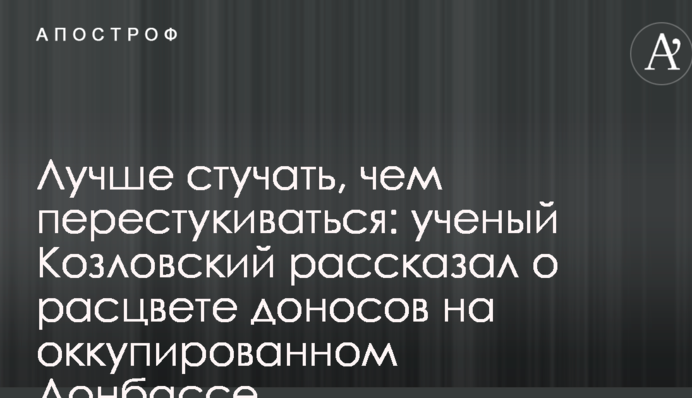 Краще стукати, ніж перестукуватися: вчений Козловський розповів про розквіт доносів на окупованому Донбасі
