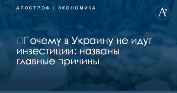 ​Почему в Украину не идут инвестиции: названы главные причины