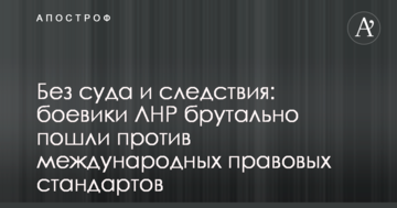Без суду і слідства: бойовики ЛНР брутально пішли проти міжнародних правових стандартів