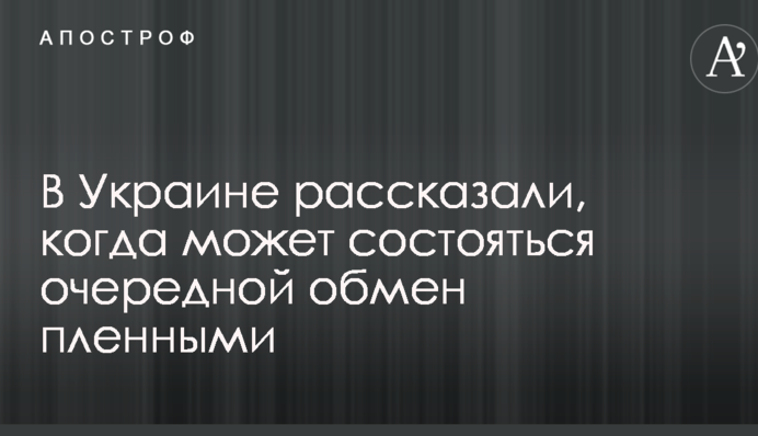В Україні розповіли, коли може відбутися черговий обмін полоненими