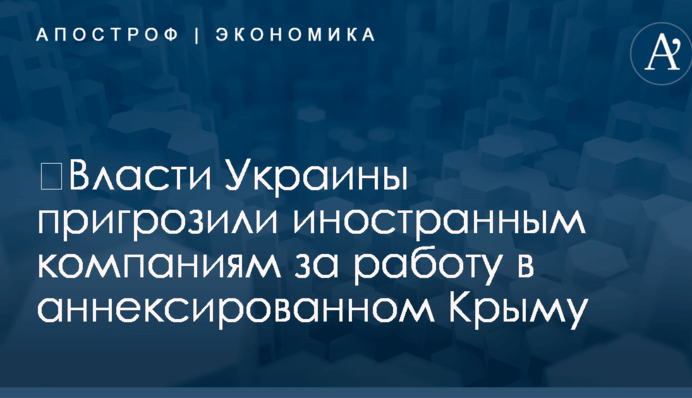 ​Власти Украины пригрозили иностранным компаниям за работу в аннексированном Крыму