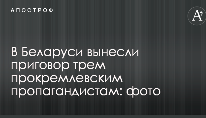 У Білорусі винесли вирок трьом прокремлівським пропагандистам: фото