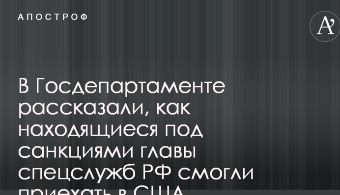 У Держдепартаменті розповіли, як глави спецслужб РФ, які знаходяться під санкціями, змогли приїхати в США