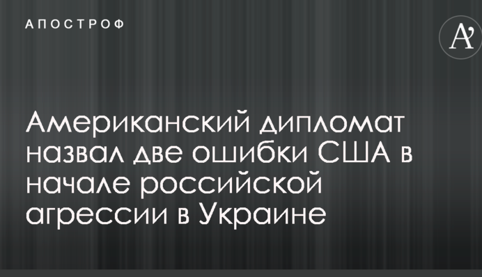 Американский дипломат назвал две ошибки США в начале российской агрессии в Украине
