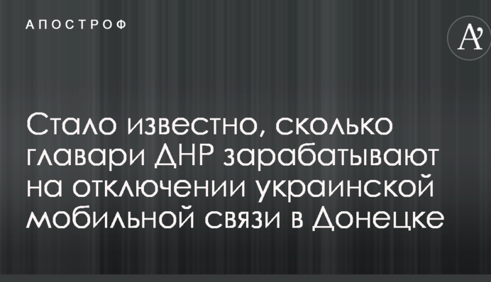 Стало известно, сколько главари ДНР зарабатывают на отключении украинской мобильной связи в Донецке