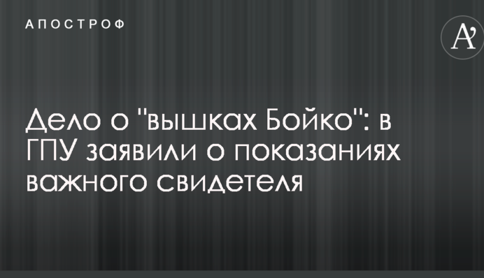 Справа про "вишки Бойка": у ГПУ заявили про показання важливого свідка