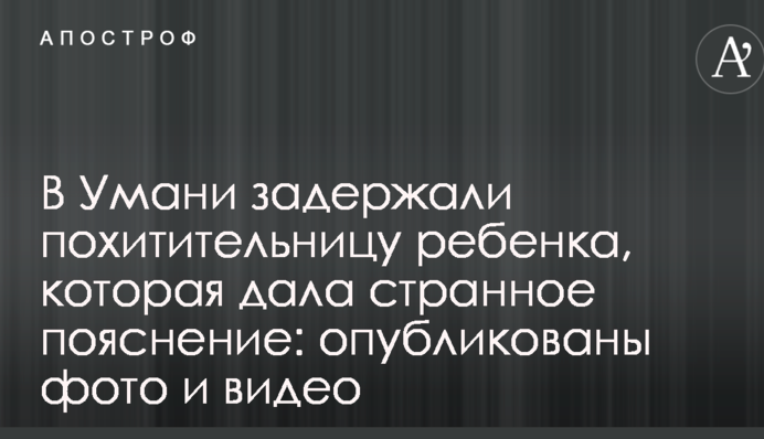 В Умані затримали викрадачку дитини, яка дала дивне пояснення: опубліковані фото і відео