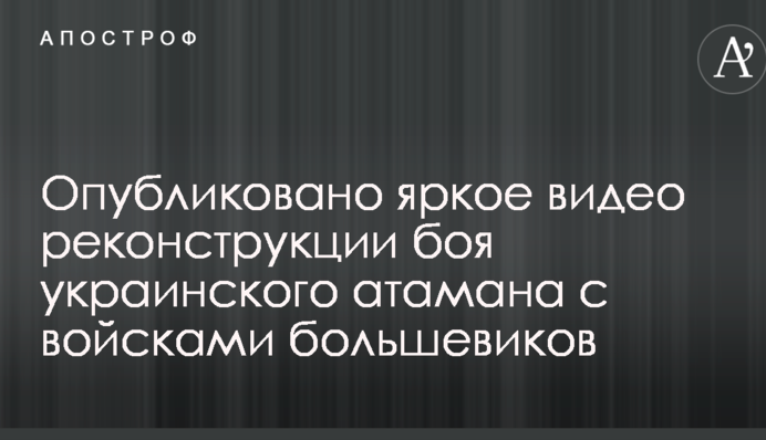 Опубликовано яркое видео реконструкции боя украинского атамана с войсками большевиков