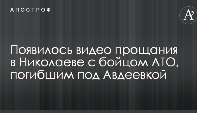 З'явилося відео прощання в Миколаєві з бійцем АТО, загиблим під Авдіївкою