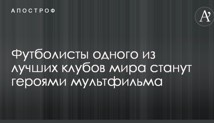 Футболісти одного з найкращих клубів світу стануть героями мультфільму