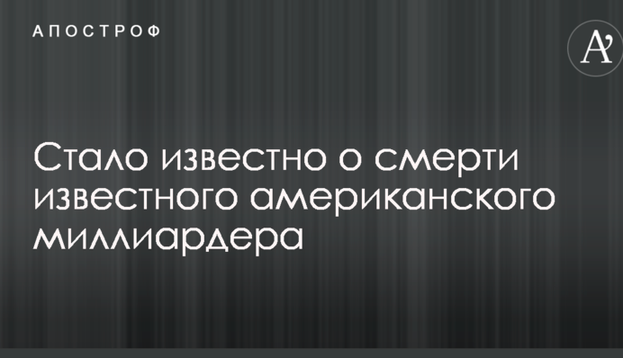 Стало відомо про смерть відомого американського мільярдера