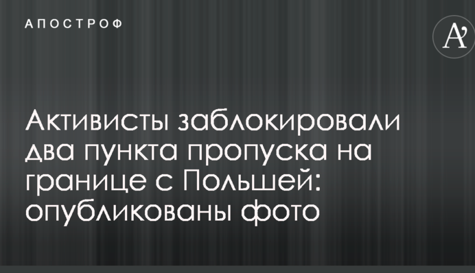 Активисты заблокировали два пункта пропуска на границе с Польшей: опубликованы фото