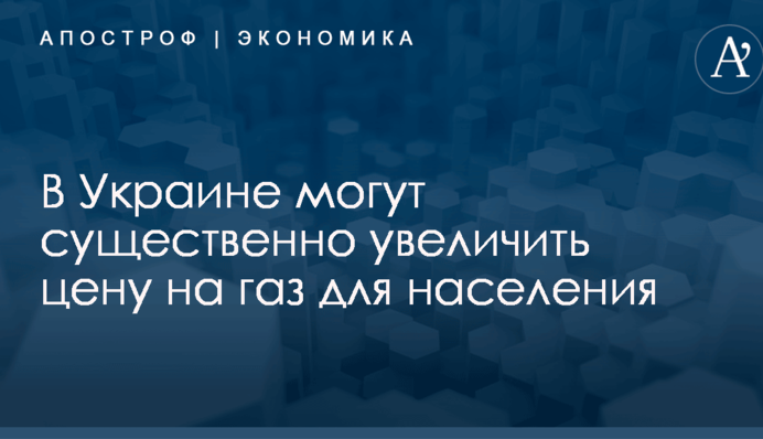 В Украине могут существенно увеличить цену на газ для населения
