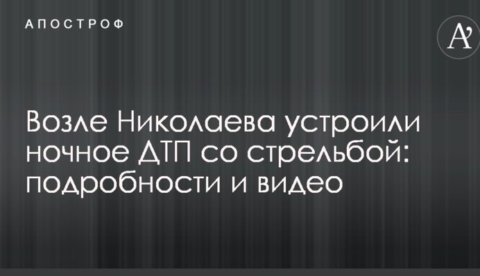 Возле Николаева устроили ночное ДТП со стрельбой: подробности и видео