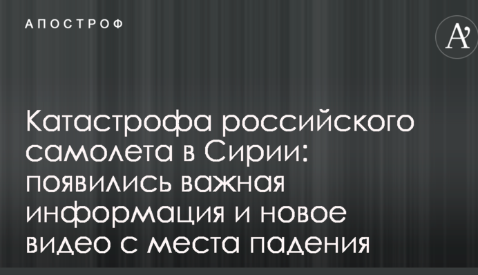Катастрофа российского самолета в Сирии: появились важная информация и новое видео с места падения