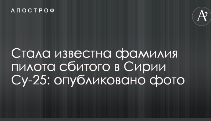 Стало відоме прізвище пілота збитого в Сирії Су-25: опубліковано фото