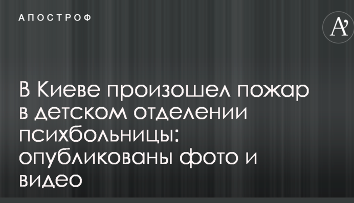 В Киеве произошел пожар в детском отделении психбольницы: опубликованы фото и видео