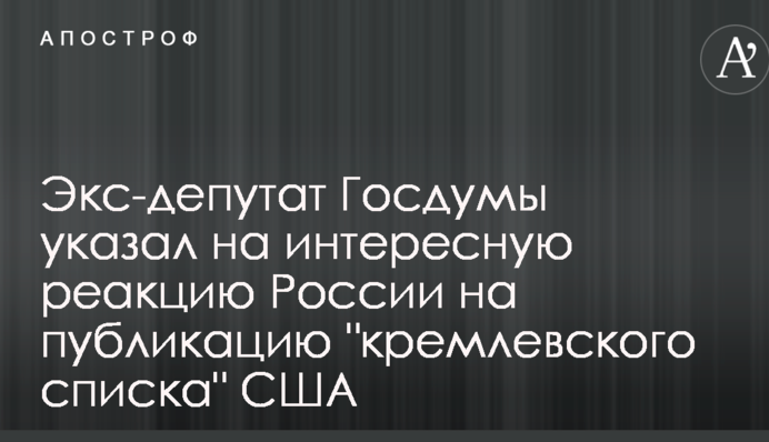 Экс-депутат Госдумы указал на интересную реакцию России на публикацию "кремлевского списка" США