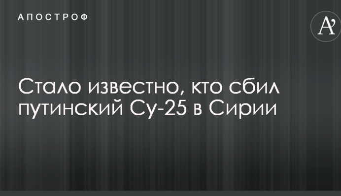 Стало відомо, хто збив путінський Су-25 в Сирії