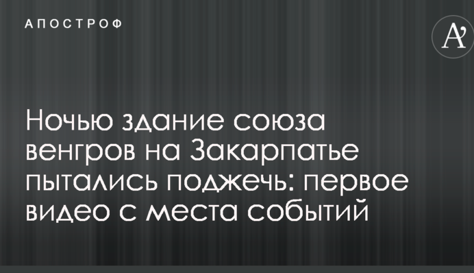 Ночью здание союза венгров на Закарпатье пытались поджечь: первое видео с места событий