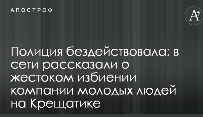 Поліція бездіяла: в мережі розповіли про жорстоке побиття компанії молодих людей на Хрещатику