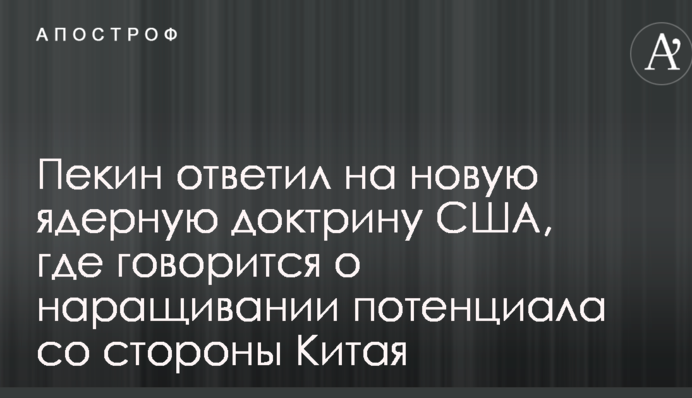 Пекін відповів на нову ядерну доктрину США, де йдеться про нарощування потенціалу з боку Китаю