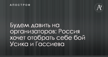 Будемо тиснути на організаторів: Росія хоче відібрати собі бій Усика і Гассієва
