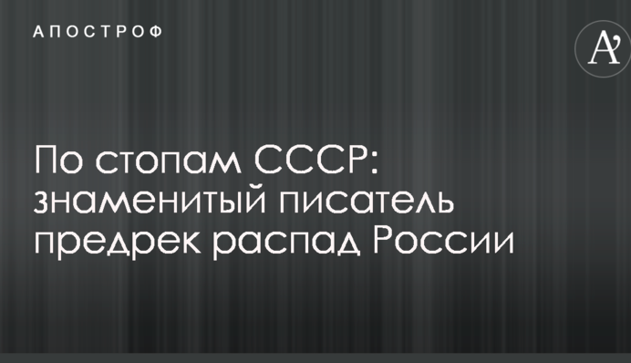 По стопам СССР: знаменитый писатель предрек распад России