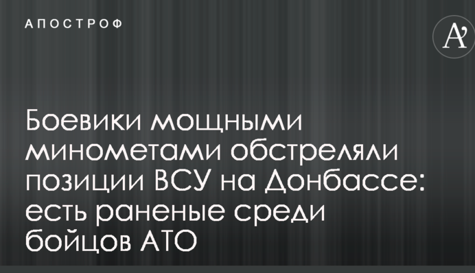 Боевики мощными минометами обстреляли позиции ВСУ на Донбассе: есть раненые среди бойцов АТО
