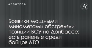 Бойовики потужними мінометами обстріляли позиції ЗСУ на Донбасі: є поранені серед бійців АТО