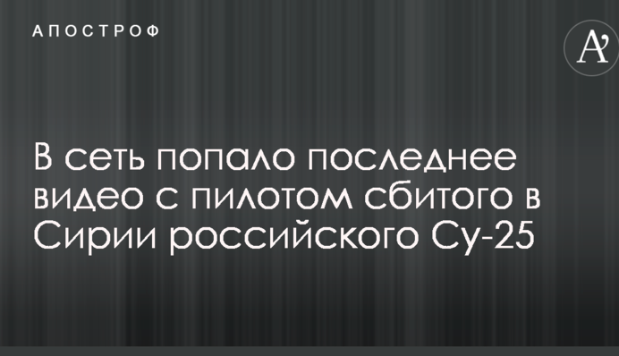 У мережу потрапило останнє відео з пілотом збитого в Сирії російського Су-25
