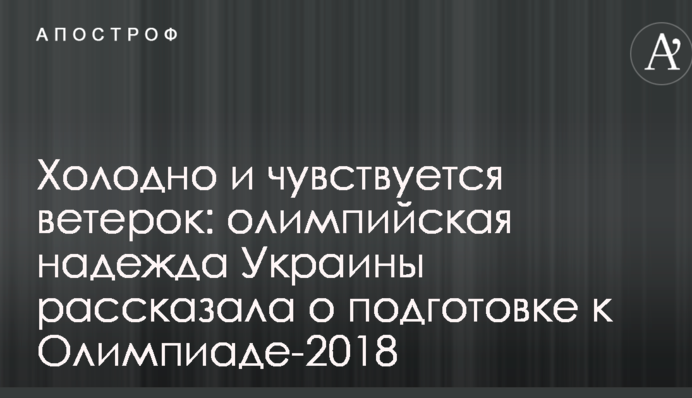 Холодно и чувствуется ветерок: олимпийская надежда Украины рассказала о подготовке к Олимпиаде-2018