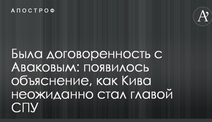 Была договоренность с Аваковым: появилось объяснение, как Кива неожиданно стал главой СПУ