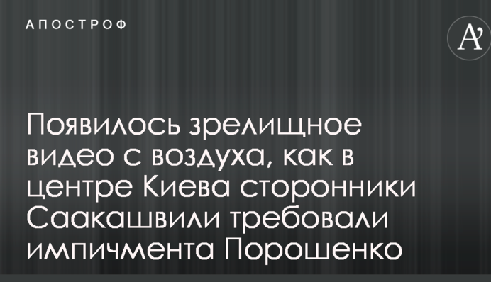 З'явилося видовищне відео з повітря, як в центрі Києва прихильники Саакашвілі вимагали імпічменту Порошенка